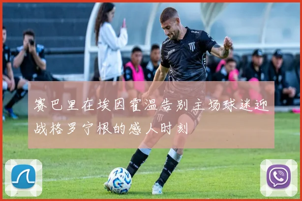赛巴里在埃因霍温告别主场球迷迎战格罗宁根的感人时刻
