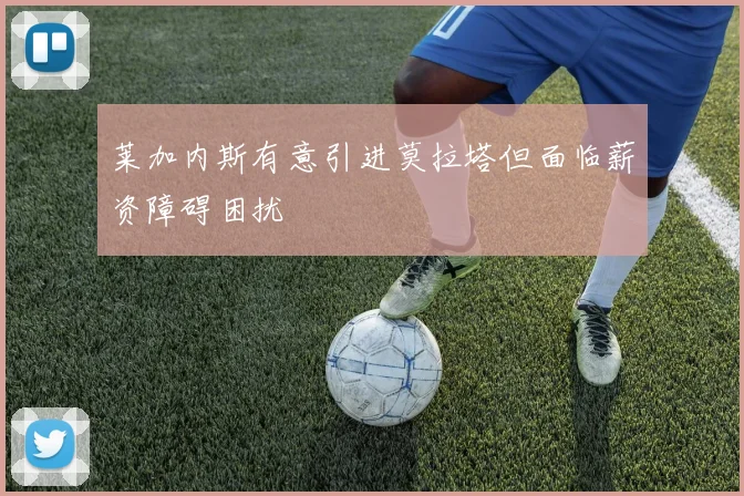 莱加内斯有意引进莫拉塔但面临薪资障碍困扰
